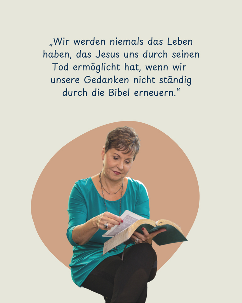 "Wir werden niemals das Leben, das Jesus uns durch seinen Sohn ermöglicht hat, wenn wir unsere Gedanken nicht ständig durch die Bibel erneuern." - Joyce Meyer - Social Media - Newsletter Februar 2025