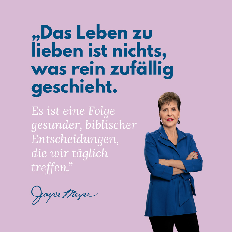 "Das Leben zu lieben ist nichts, was rein zufällig geschieht." Joyce Meyer